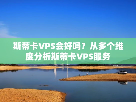 斯蒂卡VPS会好吗？从多个维度分析斯蒂卡VPS服务