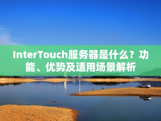 InterTouch服务器是什么？功能、优势及适用场景解析