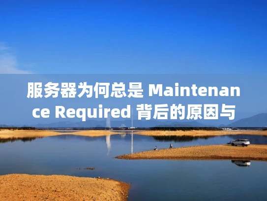 服务器为何总是 Maintenance Required 背后的原因与解决之道