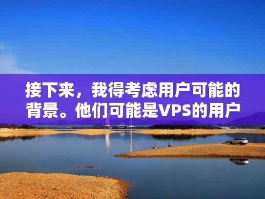 接下来，我得考虑用户可能的背景。他们可能是VPS的用户，可能不太熟悉配置细节，所以回答需要详细但易于理解。我应该结合专业知识，给出具体的步骤和建议