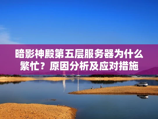 暗影神殿第五层服务器为什么繁忙？原因分析及应对措施