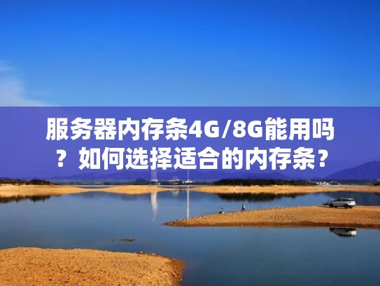 服务器内存条4G/8G能用吗？如何选择适合的内存条？