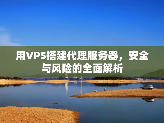 用VPS搭建代理服务器，安全与风险的全面解析