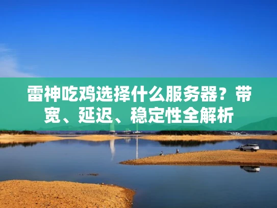 雷神吃鸡选择什么服务器？带宽、延迟、稳定性全解析