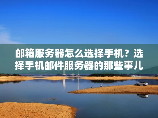 邮箱服务器怎么选择手机？选择手机邮件服务器的那些事儿