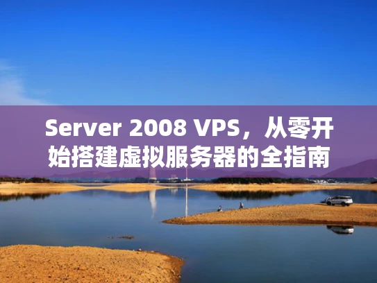 Server 2008 VPS，从零开始搭建虚拟服务器的全指南