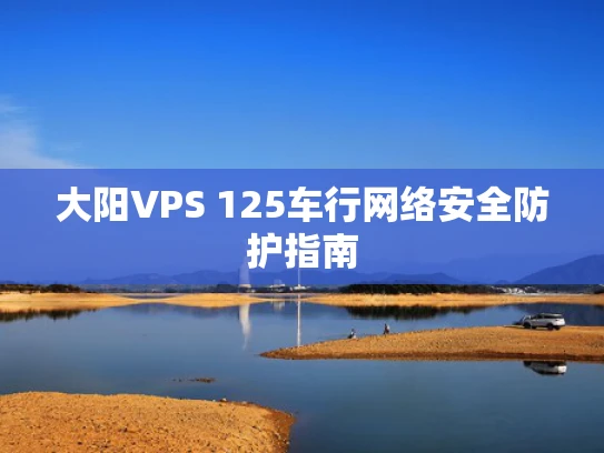 大阳VPS 125车行网络安全防护指南