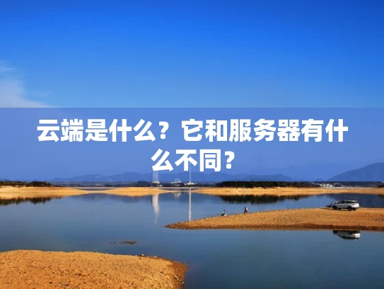 云端是什么？它和服务器有什么不同？
