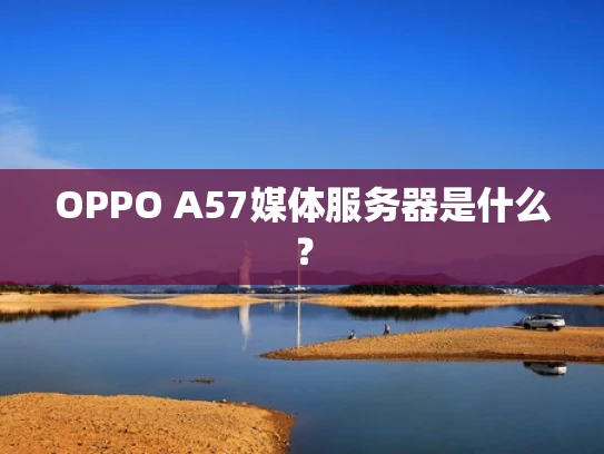 OPPO A57媒体服务器是什么？