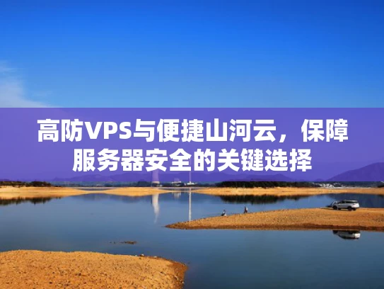 高防VPS与便捷山河云，保障服务器安全的关键选择