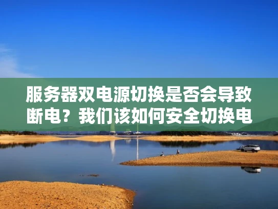 服务器双电源切换是否会导致断电？我们该如何安全切换电源？