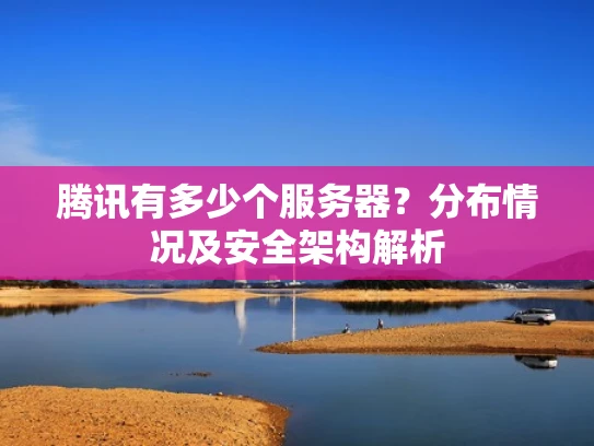 腾讯有多少个服务器？分布情况及安全架构解析