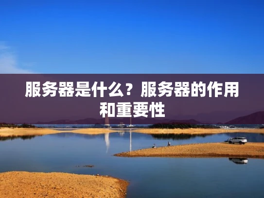服务器是什么？服务器的作用和重要性