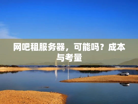 网吧租服务器，可能吗？成本与考量