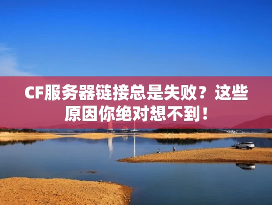 CF服务器链接总是失败？这些原因你绝对想不到！