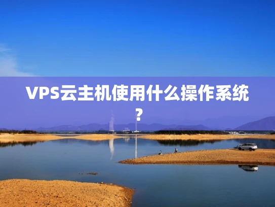 VPS云主机使用什么操作系统？