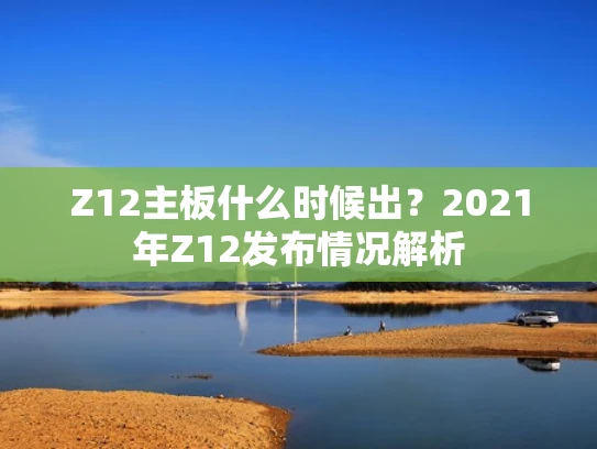 Z12主板什么时候出？2021年Z12发布情况解析
