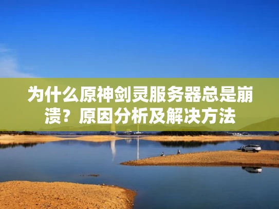 为什么原神剑灵服务器总是崩溃？原因分析及解决方法