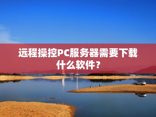 远程操控PC服务器需要下载什么软件？