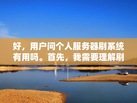 好，用户问个人服务器刷系统有用吗。首先，我需要理解刷系统是什么意思。可能是指安装或升级系统，或者可能是用户想优化服务器性能