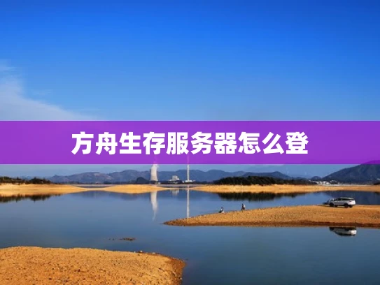 方舟生存服务器怎么登