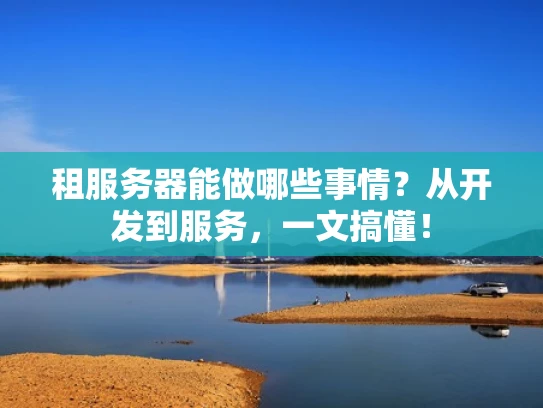 租服务器能做哪些事情？从开发到服务，一文搞懂！