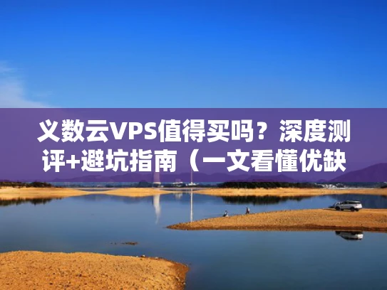 义数云VPS值得买吗？深度测评+避坑指南（一文看懂优缺点）