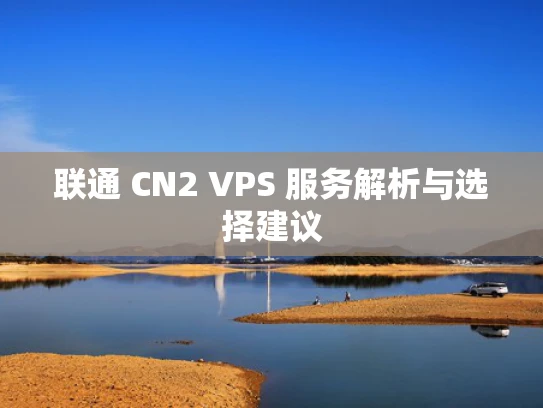 联通 CN2 VPS 服务解析与选择建议