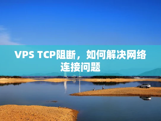 VPS TCP阻断，如何解决网络连接问题