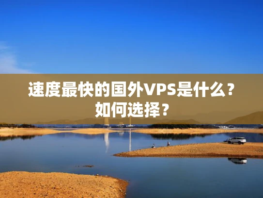速度最快的国外VPS是什么？如何选择？