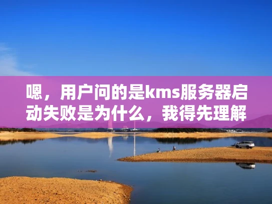 嗯，用户问的是kms服务器启动失败是为什么，我得先理解一下这个问题。KMS服务器，也就是密钥管理服务，通常用在加密存储密钥的地方。启动失败可能有很多原因，我得从不同的方面来分析