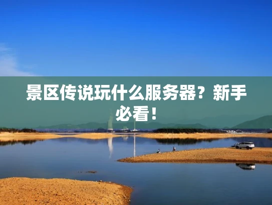 景区传说玩什么服务器？新手必看！