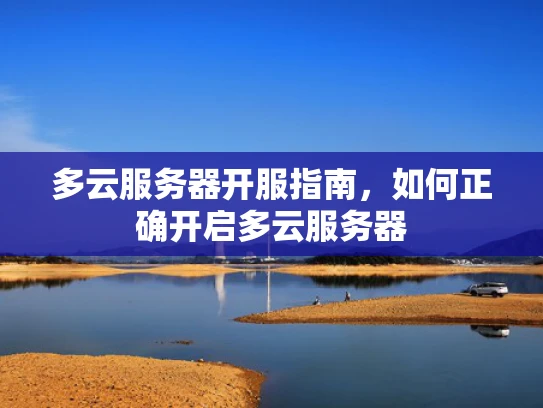 多云服务器开服指南，如何正确开启多云服务器