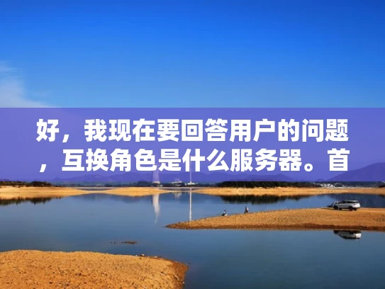 好，我现在要回答用户的问题，互换角色是什么服务器。首先，我需要理解用户的问题。他们可能是在问互换角色这个术语在服务器管理中的具体含义，或者是想了解在服务器环境中如何互换角色