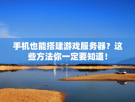 手机也能搭建游戏服务器？这些方法你一定要知道！