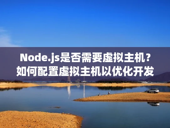Node.js是否需要虚拟主机？如何配置虚拟主机以优化开发与部署