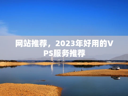 网站推荐，2023年好用的VPS服务推荐