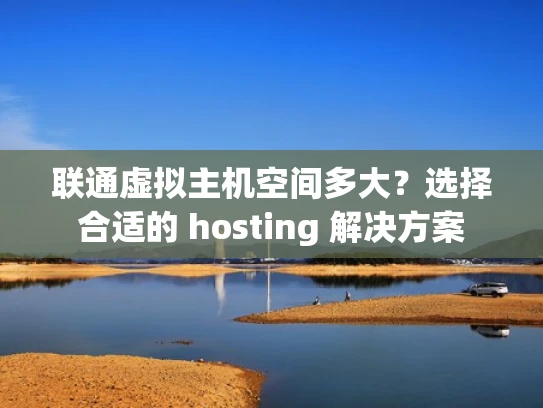 联通虚拟主机空间多大？选择合适的 hosting 解决方案