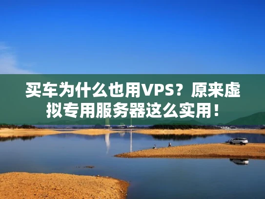 买车为什么也用VPS？原来虚拟专用服务器这么实用！