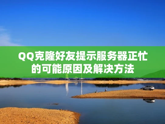 QQ克隆好友提示服务器正忙的可能原因及解决方法