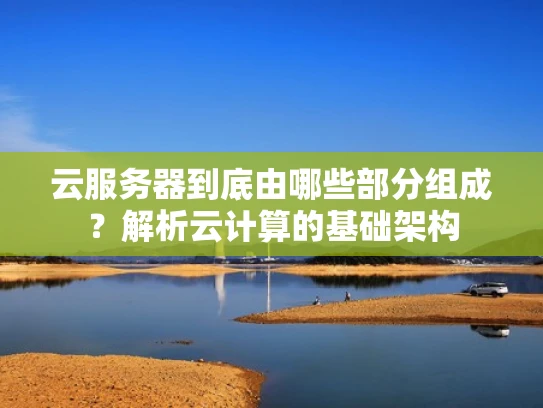 云服务器到底由哪些部分组成？解析云计算的基础架构