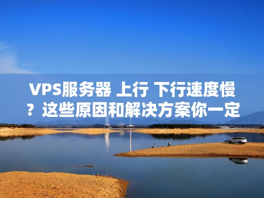 VPS服务器 上行 下行速度慢？这些原因和解决方案你一定要知道！