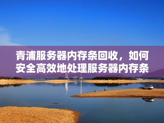 青浦服务器内存条回收，如何安全高效地处理服务器内存条