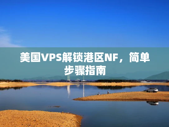 美国VPS解锁港区NF，简单步骤指南