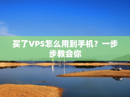 买了VPS怎么用到手机？一步步教会你
