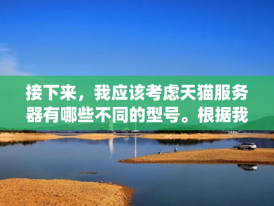 接下来，我应该考虑天猫服务器有哪些不同的型号。根据我的知识，天猫服务器通常分为普通服务器、虚拟服务器、云服务器和Specialized服务器。每个类型有不同的特点和用途，所以需要分别解释