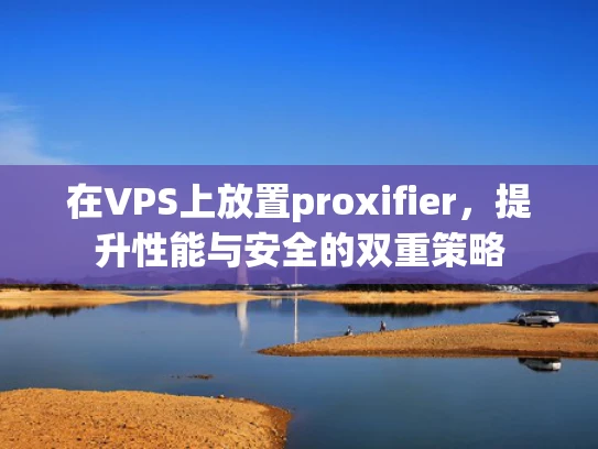 在VPS上放置proxifier，提升性能与安全的双重策略