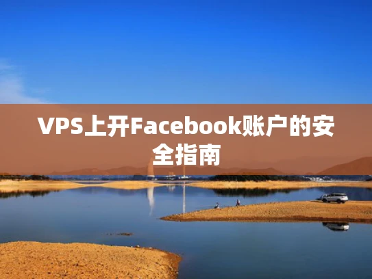 VPS上开Facebook账户的安全指南