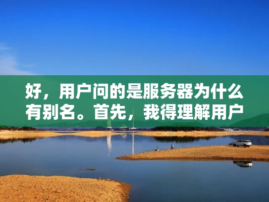好，用户问的是服务器为什么有别名。首先，我得理解用户的问题，可能他们对服务器不太熟悉，或者想了解服务器的别名背后的原因。我需要解释服务器的别名是什么，以及为什么会有这些别名