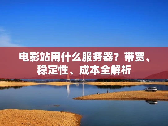 电影站用什么服务器？带宽、稳定性、成本全解析